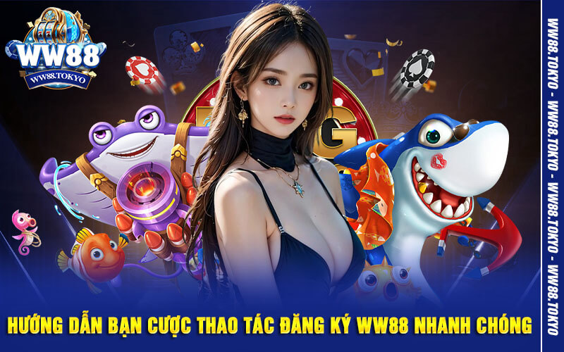 Hướng dẫn bạn cược thao tác đăng ký WW88 nhanh chóng 